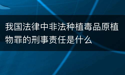 我国法律中非法种植毒品原植物罪的刑事责任是什么