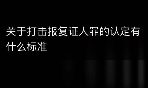 关于打击报复证人罪的认定有什么标准