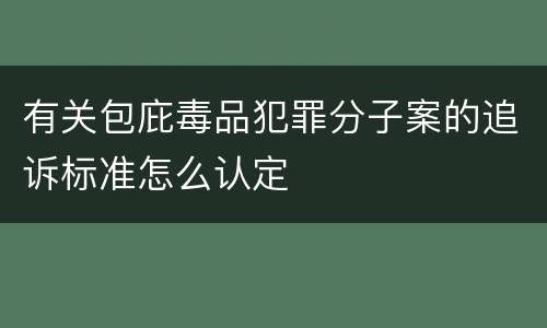 有关包庇毒品犯罪分子案的追诉标准怎么认定