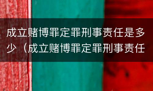 成立赌博罪定罪刑事责任是多少（成立赌博罪定罪刑事责任是多少）