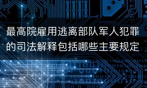 最高院雇用逃离部队军人犯罪的司法解释包括哪些主要规定
