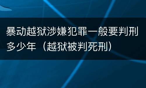 暴动越狱涉嫌犯罪一般要判刑多少年（越狱被判死刑）