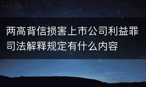 两高背信损害上市公司利益罪司法解释规定有什么内容