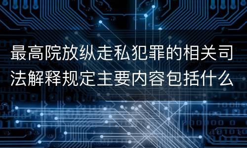最高院放纵走私犯罪的相关司法解释规定主要内容包括什么