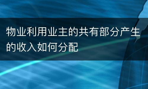 物业利用业主的共有部分产生的收入如何分配