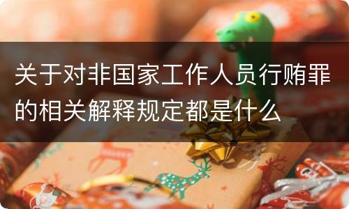 关于对非国家工作人员行贿罪的相关解释规定都是什么