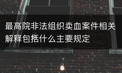 最高院非法组织卖血案件相关解释包括什么主要规定