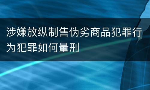 涉嫌放纵制售伪劣商品犯罪行为犯罪如何量刑