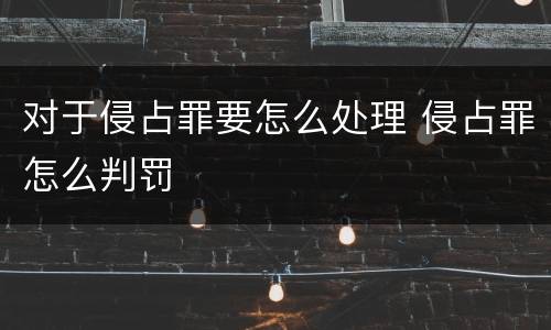 对于侵占罪要怎么处理 侵占罪怎么判罚