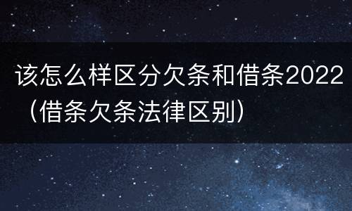 该怎么样区分欠条和借条2022（借条欠条法律区别）