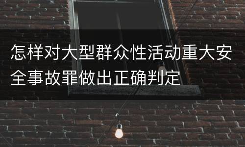 怎样对大型群众性活动重大安全事故罪做出正确判定