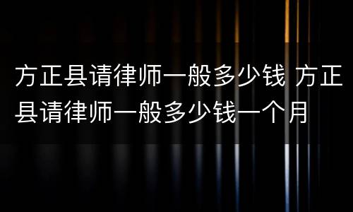 方正县请律师一般多少钱 方正县请律师一般多少钱一个月