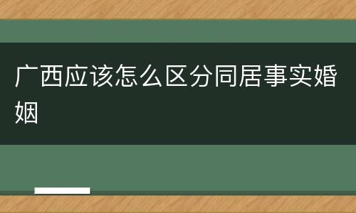 广西应该怎么区分同居事实婚姻