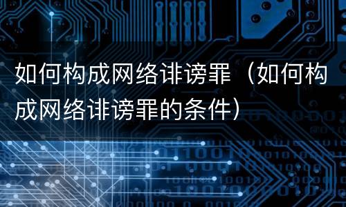 如何构成网络诽谤罪（如何构成网络诽谤罪的条件）