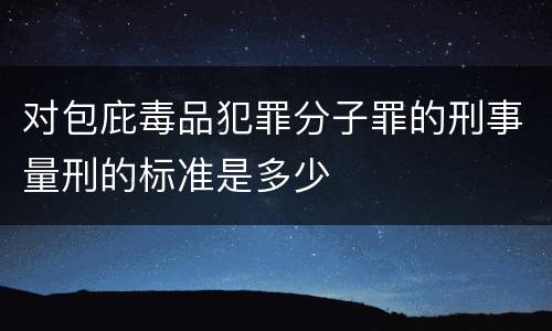 对包庇毒品犯罪分子罪的刑事量刑的标准是多少