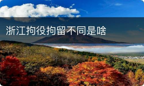 浙江拘役拘留不同是啥