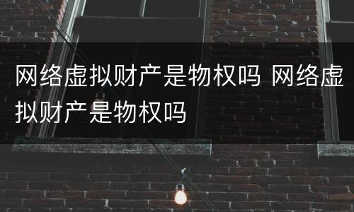 网络虚拟财产是物权吗 网络虚拟财产是物权吗
