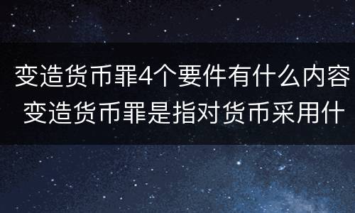 变造货币罪4个要件有什么内容 变造货币罪是指对货币采用什么方法