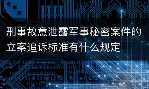 刑事故意泄露军事秘密案件的立案追诉标准有什么规定