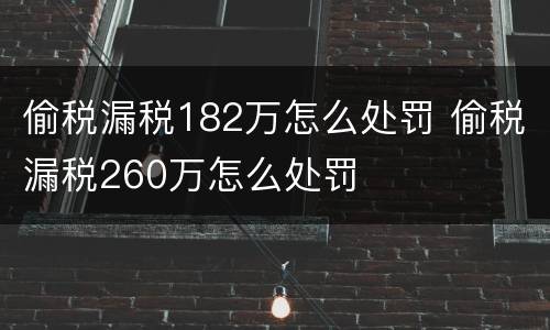 偷税漏税182万怎么处罚 偷税漏税260万怎么处罚