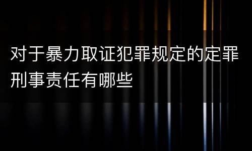 对于暴力取证犯罪规定的定罪刑事责任有哪些