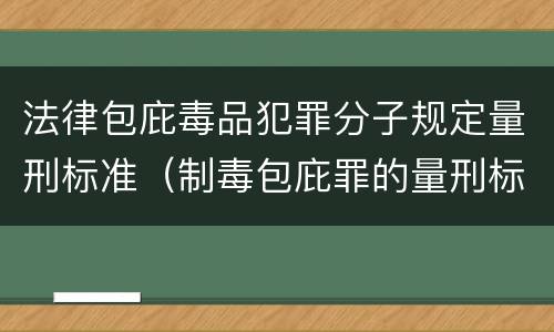 法律包庇毒品犯罪分子规定量刑标准（制毒包庇罪的量刑标准）
