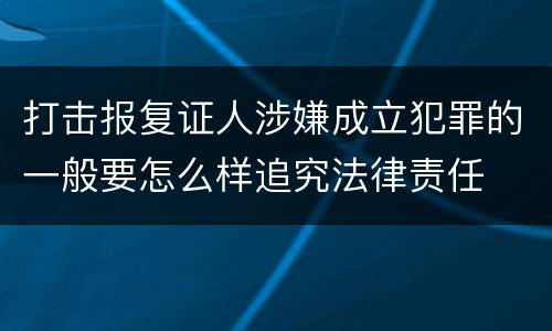 打击报复证人涉嫌成立犯罪的一般要怎么样追究法律责任