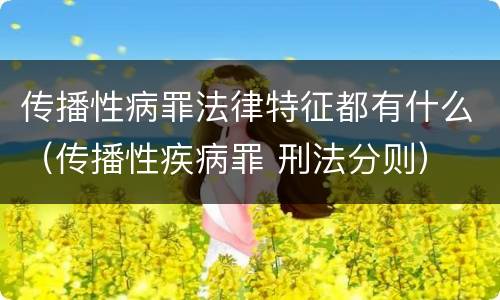 传播性病罪法律特征都有什么（传播性疾病罪 刑法分则）