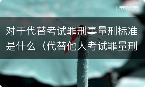 对于代替考试罪刑事量刑标准是什么（代替他人考试罪量刑）