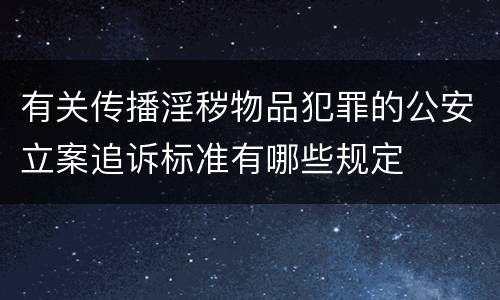 有关传播淫秽物品犯罪的公安立案追诉标准有哪些规定