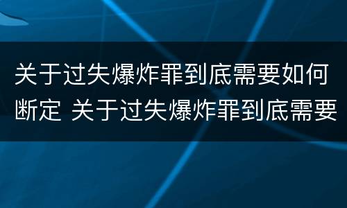 关于过失爆炸罪到底需要如何断定 关于过失爆炸罪到底需要如何断定责任
