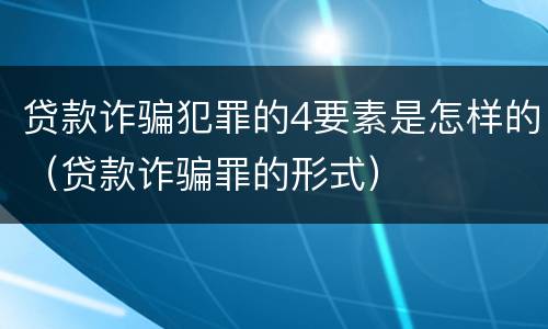 贷款诈骗犯罪的4要素是怎样的（贷款诈骗罪的形式）