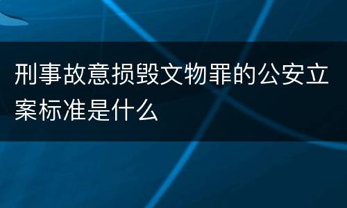 刑事故意损毁文物罪的公安立案标准是什么