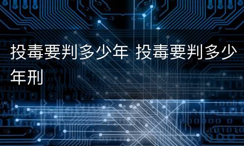 投毒要判多少年 投毒要判多少年刑