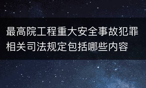 最高院工程重大安全事故犯罪相关司法规定包括哪些内容
