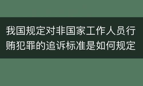 我国规定对非国家工作人员行贿犯罪的追诉标准是如何规定