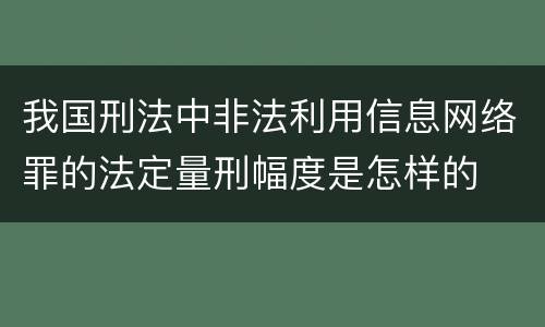 我国刑法中非法利用信息网络罪的法定量刑幅度是怎样的