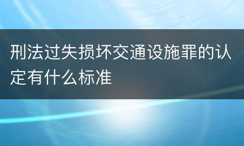 刑法过失损坏交通设施罪的认定有什么标准