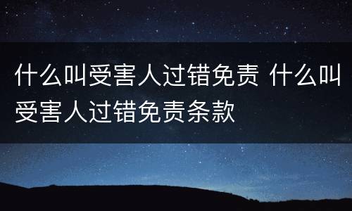 什么叫受害人过错免责 什么叫受害人过错免责条款