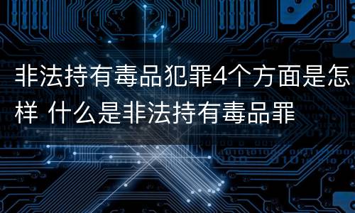 非法持有毒品犯罪4个方面是怎样 什么是非法持有毒品罪