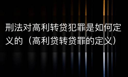 刑法对高利转贷犯罪是如何定义的（高利贷转贷罪的定义）