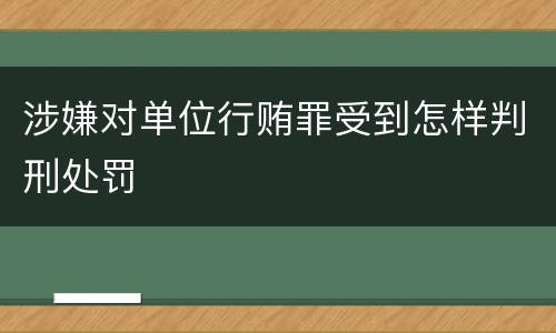 涉嫌对单位行贿罪受到怎样判刑处罚