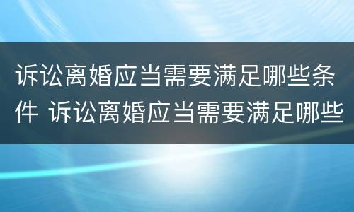 诉讼离婚应当需要满足哪些条件 诉讼离婚应当需要满足哪些条件才能离婚