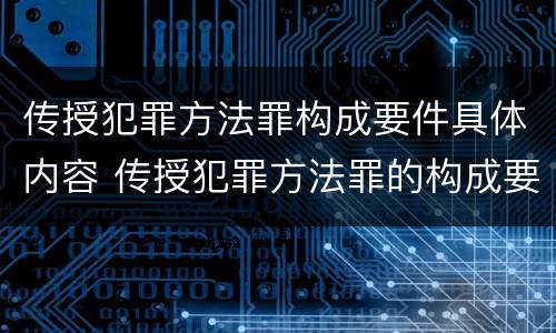 传授犯罪方法罪构成要件具体内容 传授犯罪方法罪的构成要素
