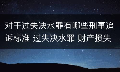 对于过失决水罪有哪些刑事追诉标准 过失决水罪 财产损失标准