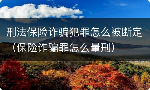 刑法保险诈骗犯罪怎么被断定（保险诈骗罪怎么量刑）