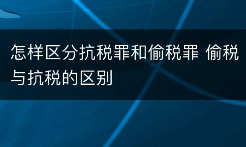 怎样区分抗税罪和偷税罪 偷税与抗税的区别