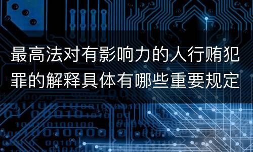 最高法对有影响力的人行贿犯罪的解释具体有哪些重要规定
