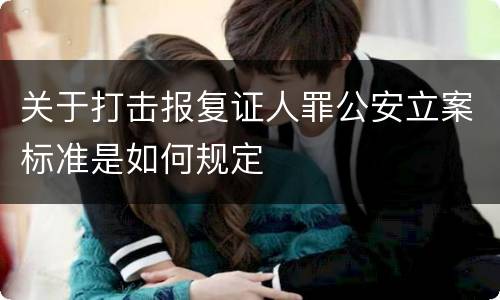 关于打击报复证人罪公安立案标准是如何规定