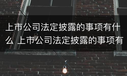 上市公司法定披露的事项有什么 上市公司法定披露的事项有什么规定